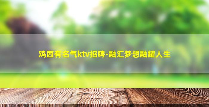 鸡西有名气ktv招聘-融汇梦想融耀人生